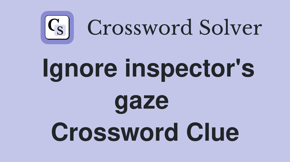 Ignore inspector's gaze  Crossword Clue