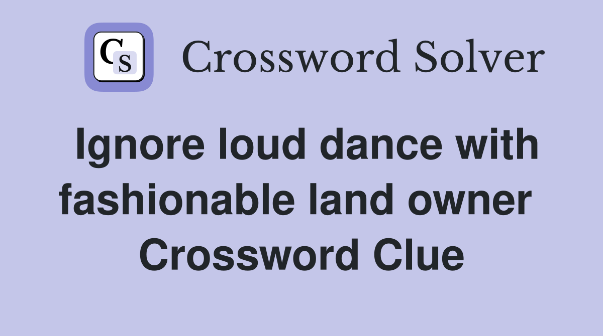 Ignore loud dance with fashionable land owner  Crossword Clue