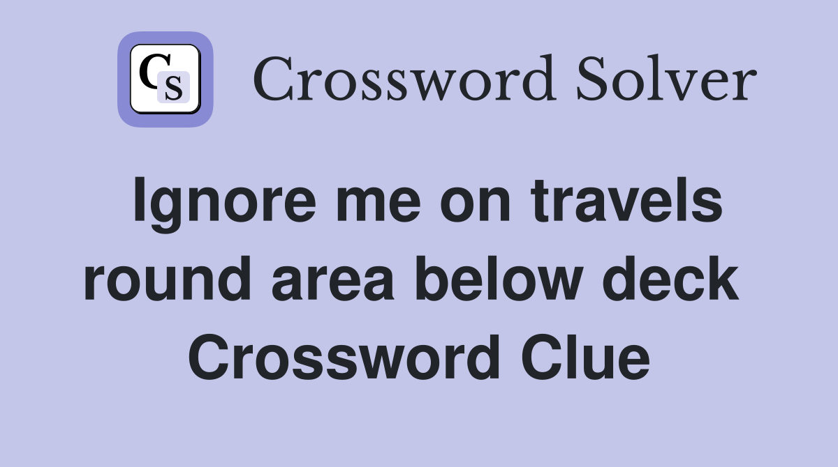 Ignore me on travels round area below deck  Crossword Clue
