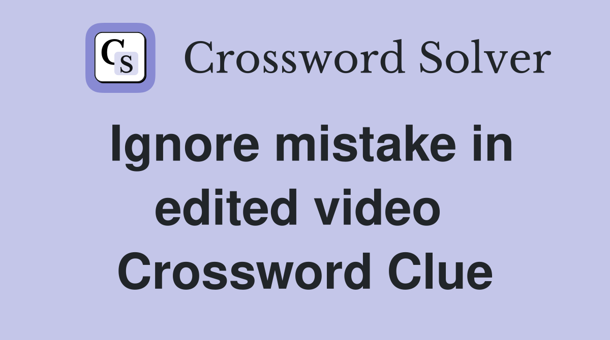 Ignore mistake in edited video  Crossword Clue