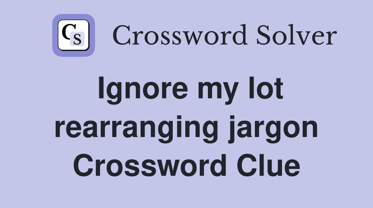 Ignore my lot rearranging jargon Crossword Clue