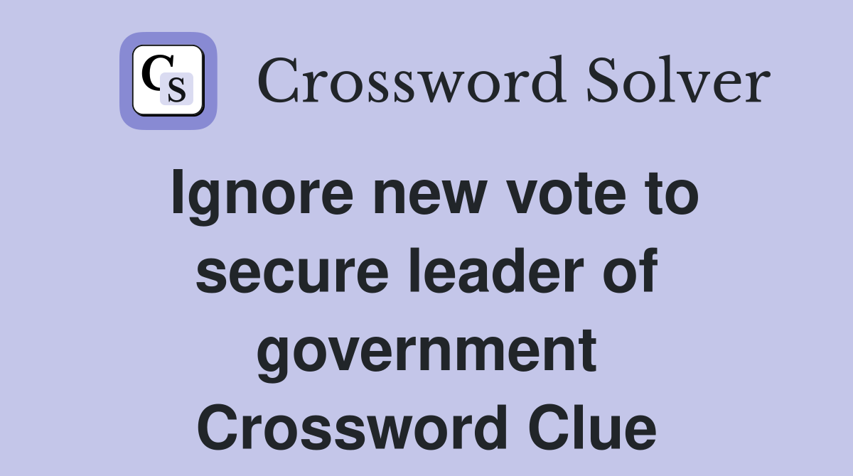 Ignore new vote to secure leader of government Crossword Clue