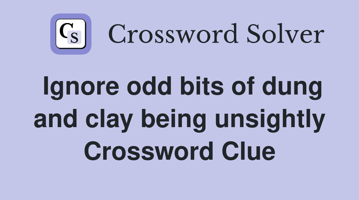 Ignore odd bits of dung and clay being unsightly Crossword Clue