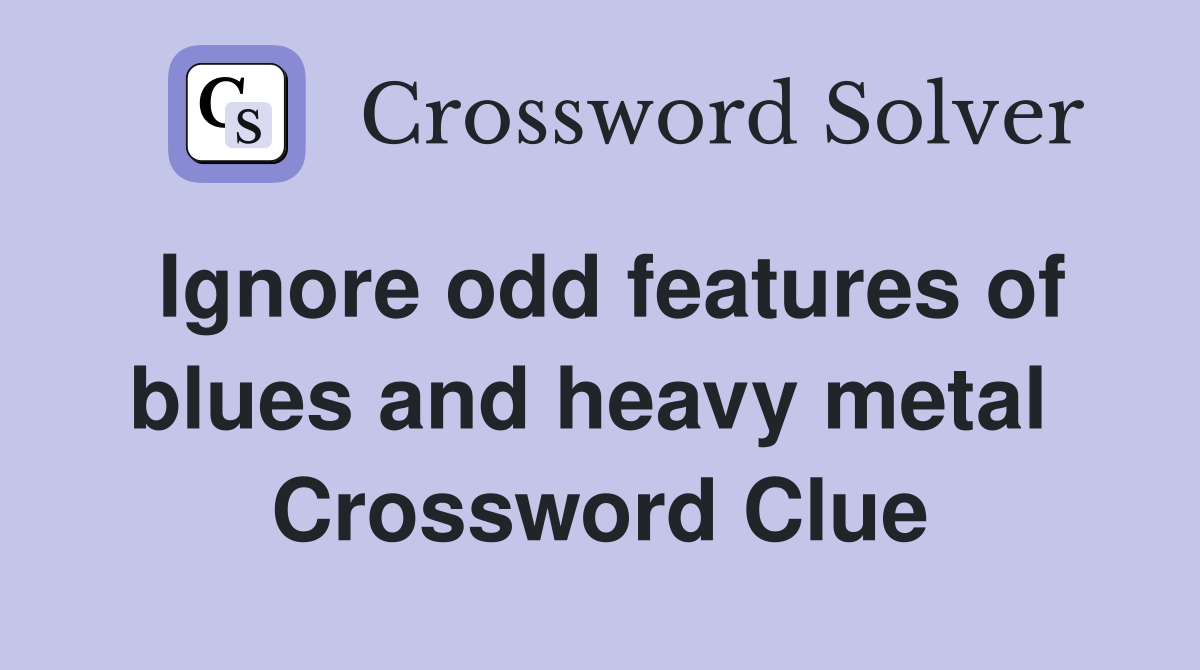 Ignore odd features of blues and heavy metal  Crossword Clue