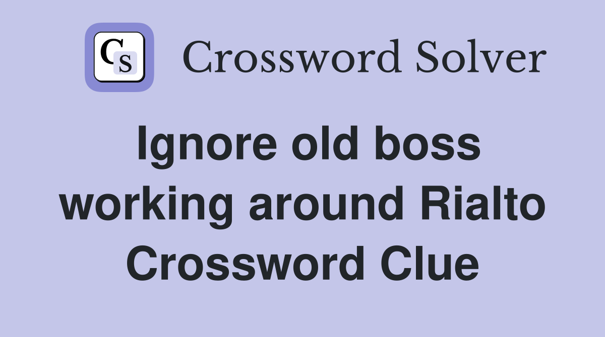 Ignore old boss working around Rialto Crossword Clue