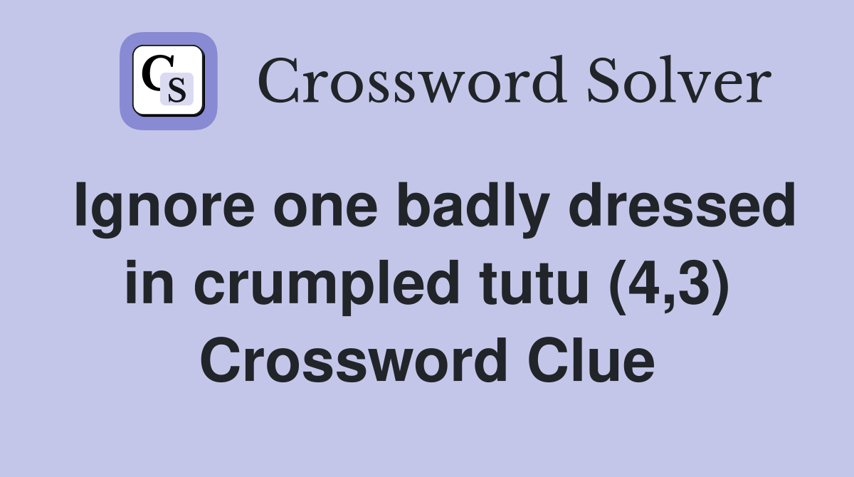 Ignore one badly dressed in crumpled tutu (4,3) Crossword Clue