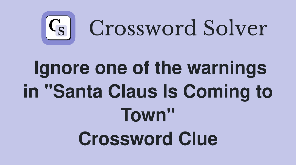 Ignore one of the warnings in "Santa Claus Is Coming to Town" Crossword Clue