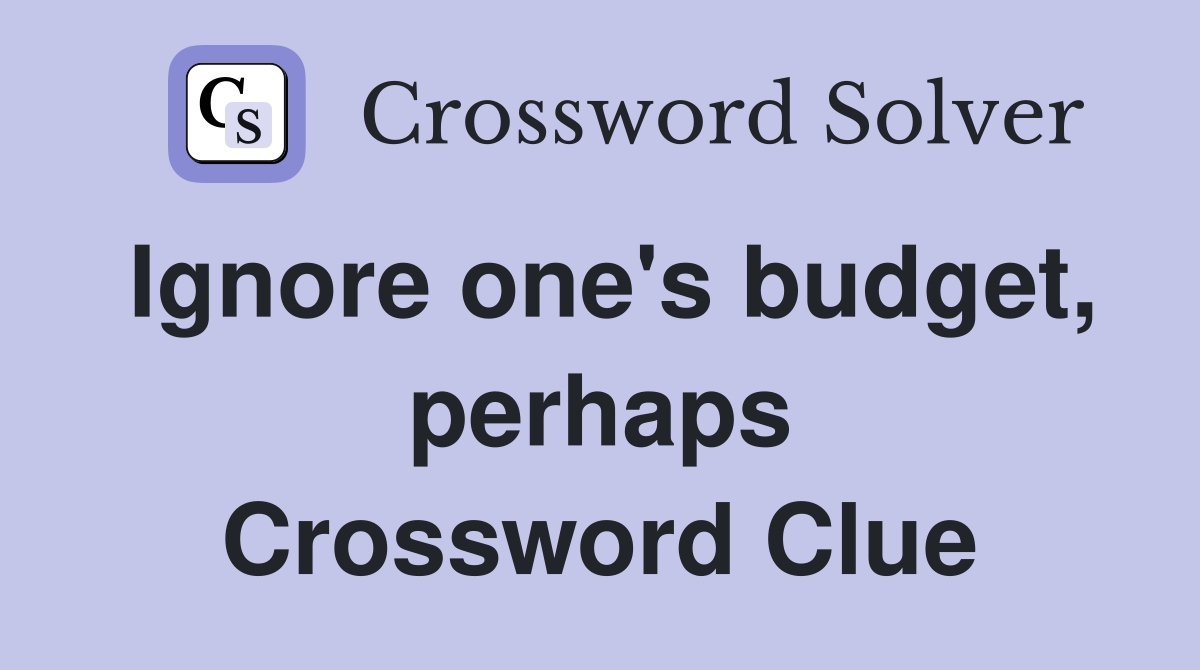Ignore one's budget, perhaps Crossword Clue