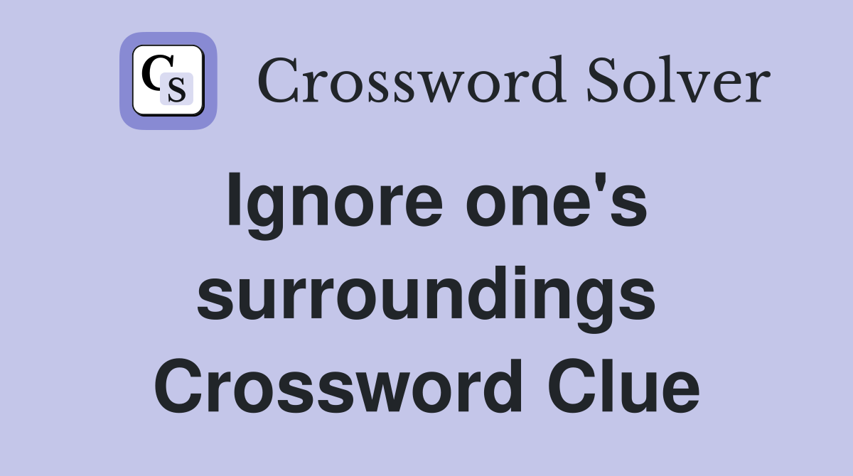Ignore one's surroundings Crossword Clue
