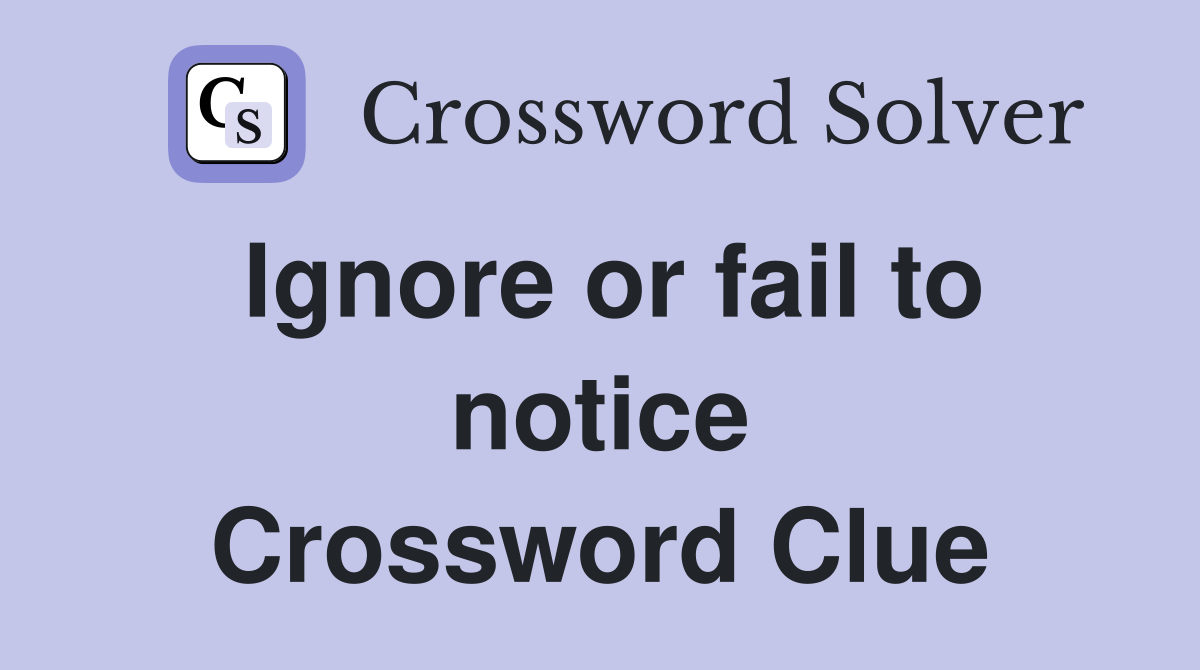 Ignore or fail to notice Crossword Clue