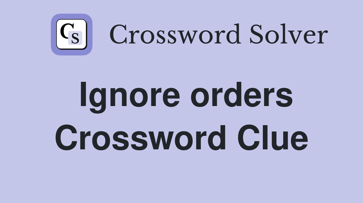 Ignore orders Crossword Clue