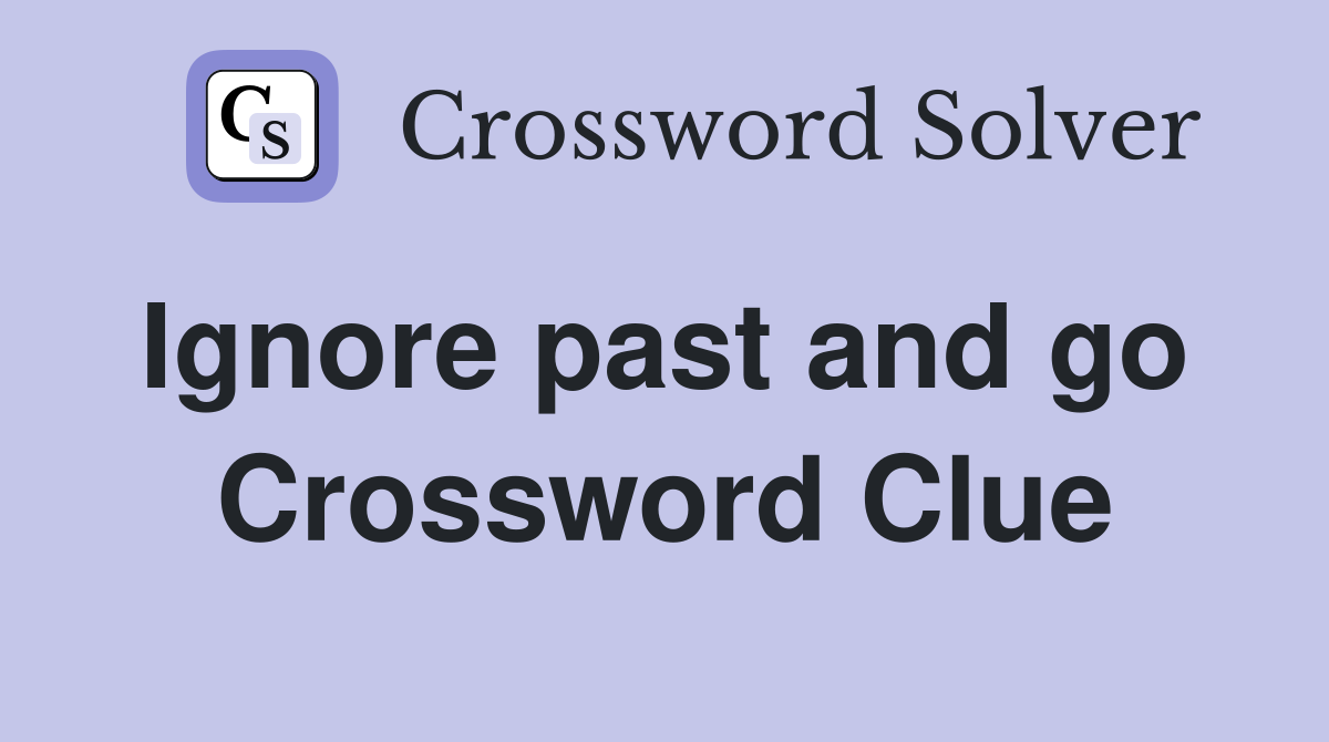 Ignore past and go  Crossword Clue