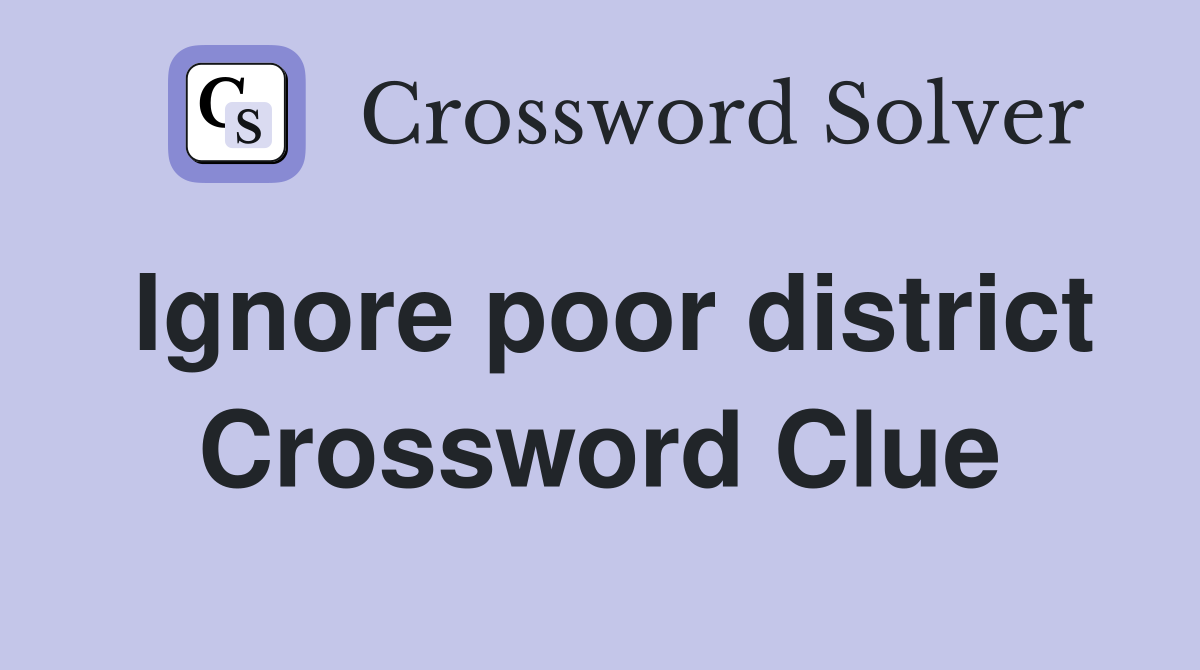 Ignore poor district Crossword Clue