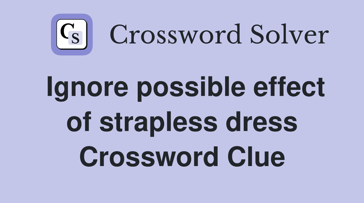 Ignore possible effect of strapless dress Crossword Clue