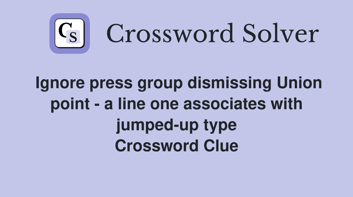 Ignore press group dismissing Union point - a line one associates with jumped-up type Crossword Clue