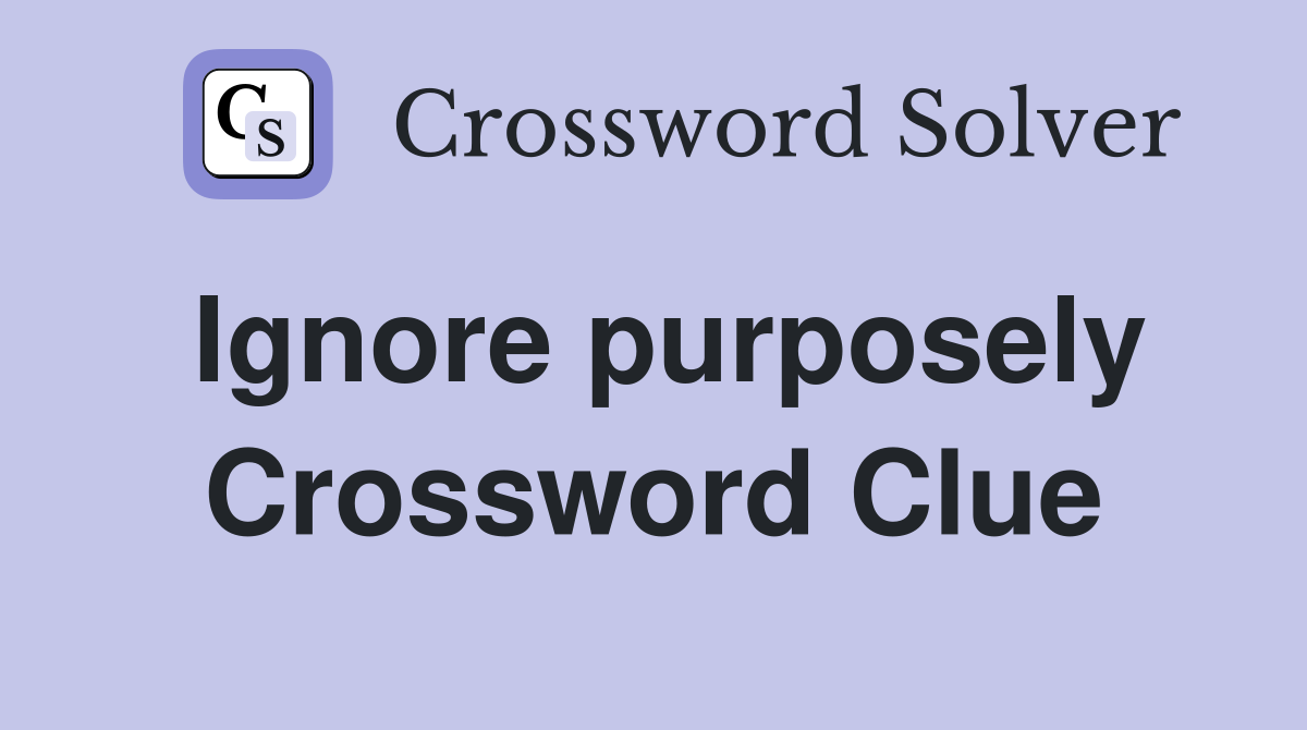 Ignore purposely Crossword Clue
