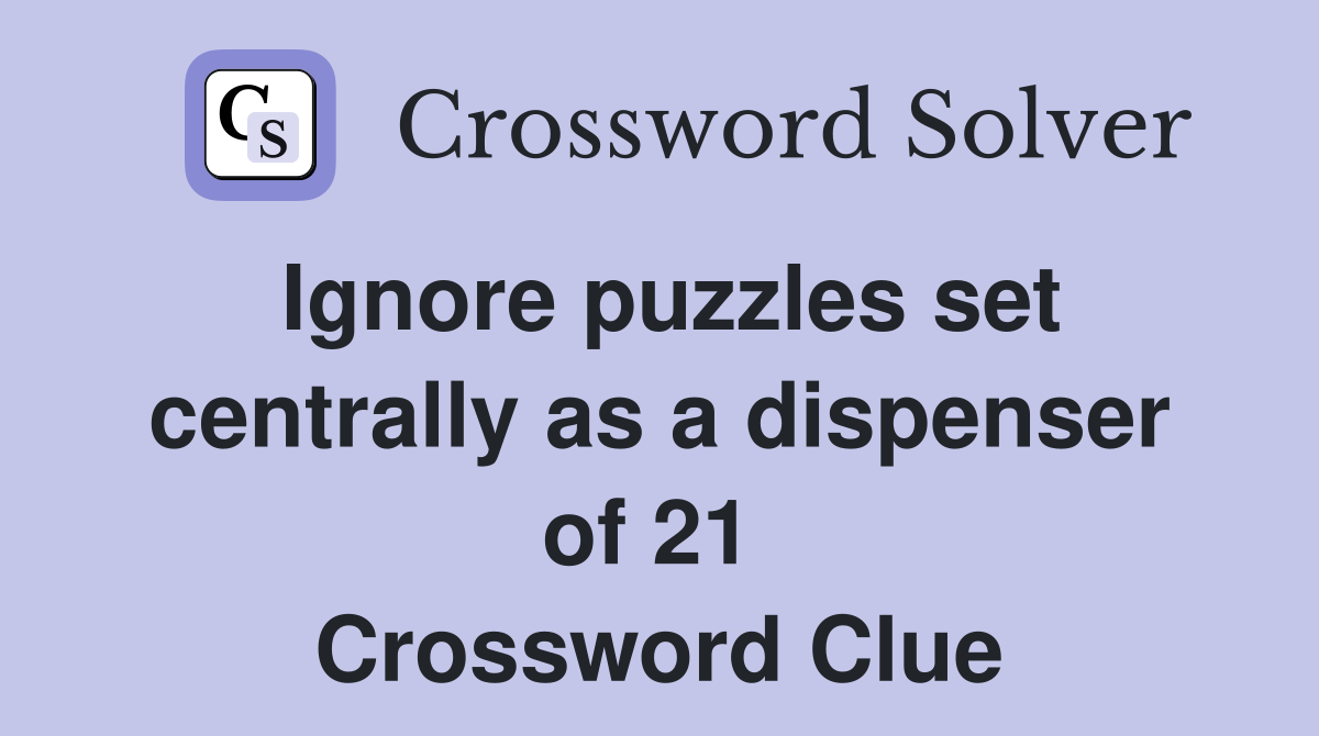 Ignore puzzles set centrally as a dispenser of 21  Crossword Clue