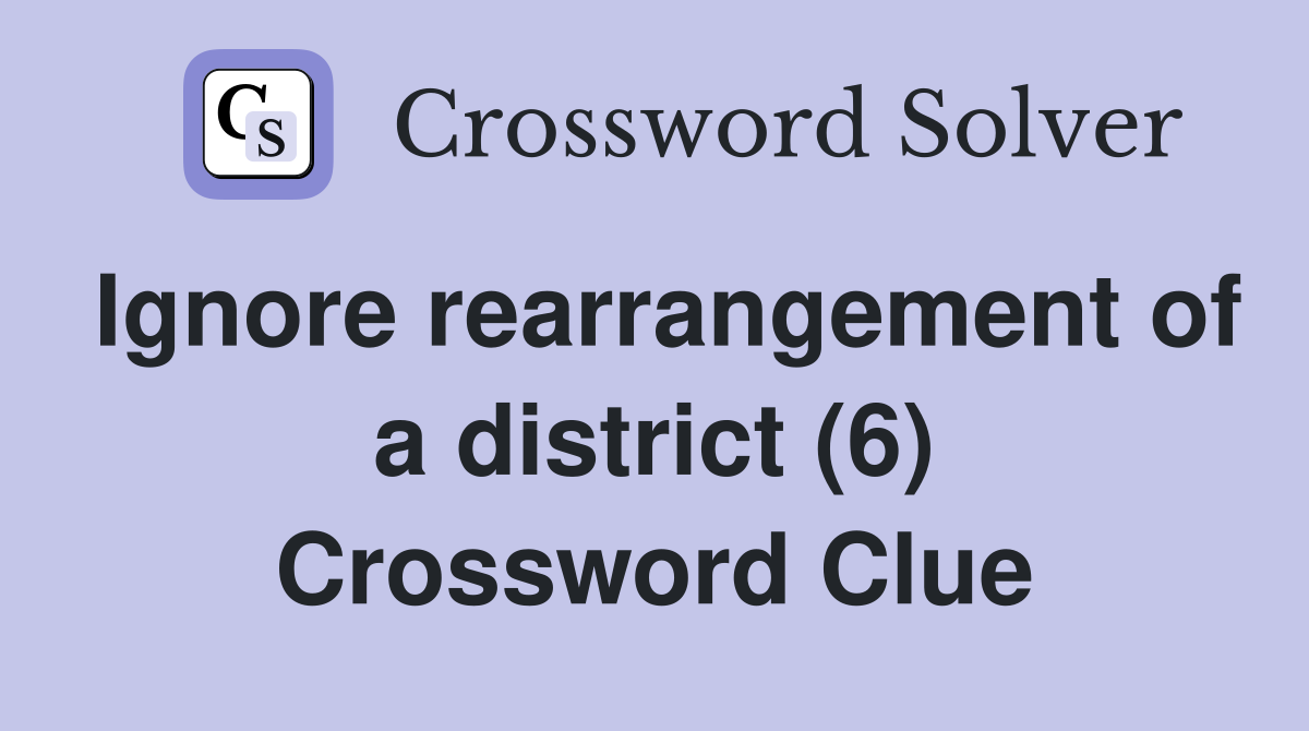 Ignore rearrangement of a district (6) Crossword Clue