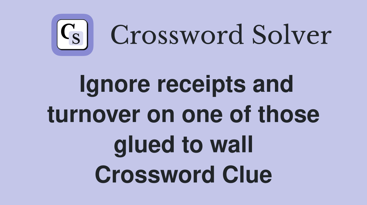 Ignore receipts and turnover on one of those glued to wall Crossword Clue