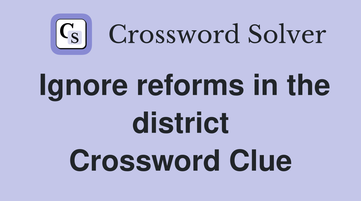 Ignore reforms in the district Crossword Clue
