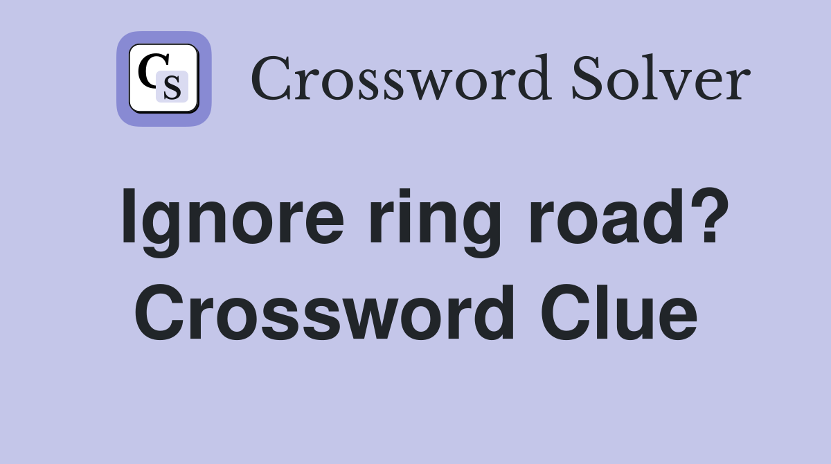 Ignore ring road? Crossword Clue