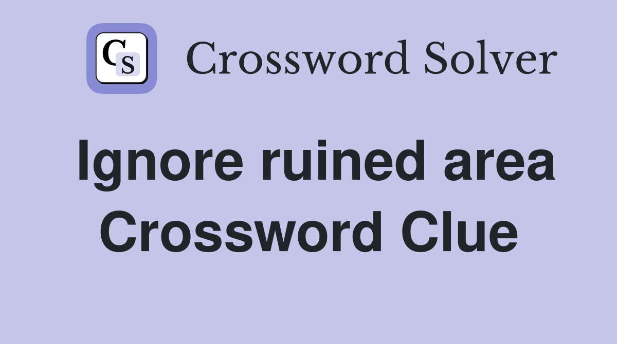 Ignore ruined area Crossword Clue