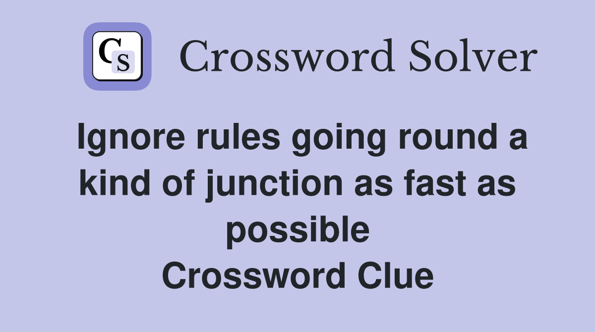 Ignore rules going round a kind of junction as fast as possible Crossword Clue