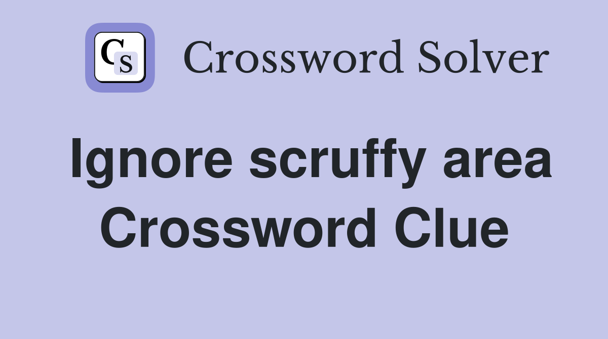 Ignore scruffy area Crossword Clue