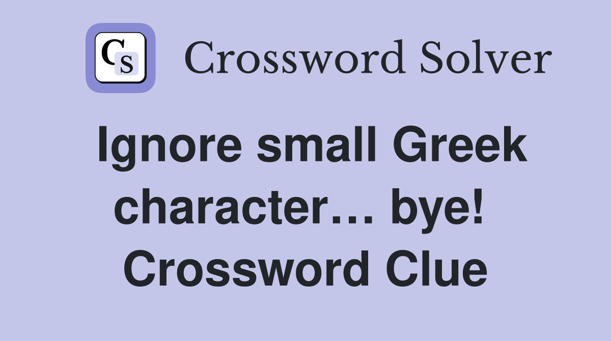 Ignore small Greek character… bye!  Crossword Clue
