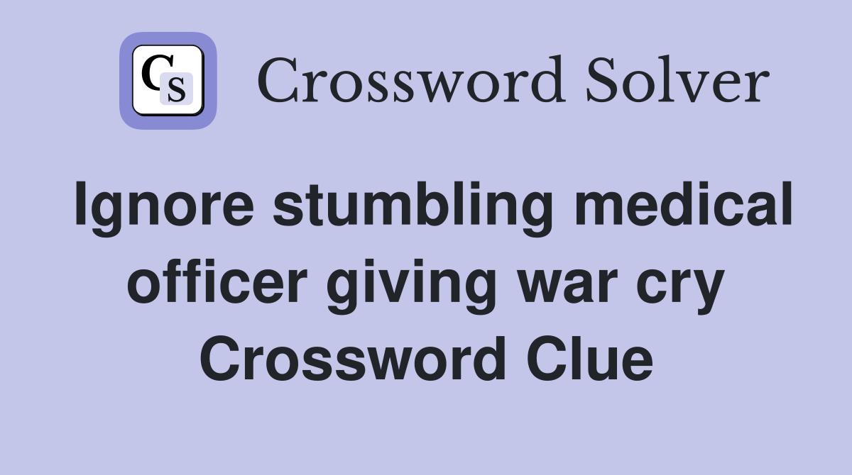 Ignore stumbling medical officer giving war cry Crossword Clue