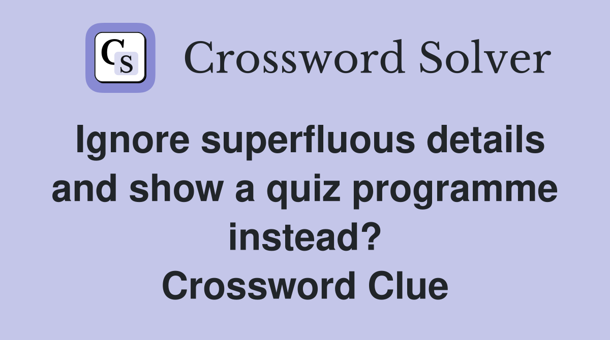 Ignore superfluous details and show a quiz programme instead? Crossword Clue