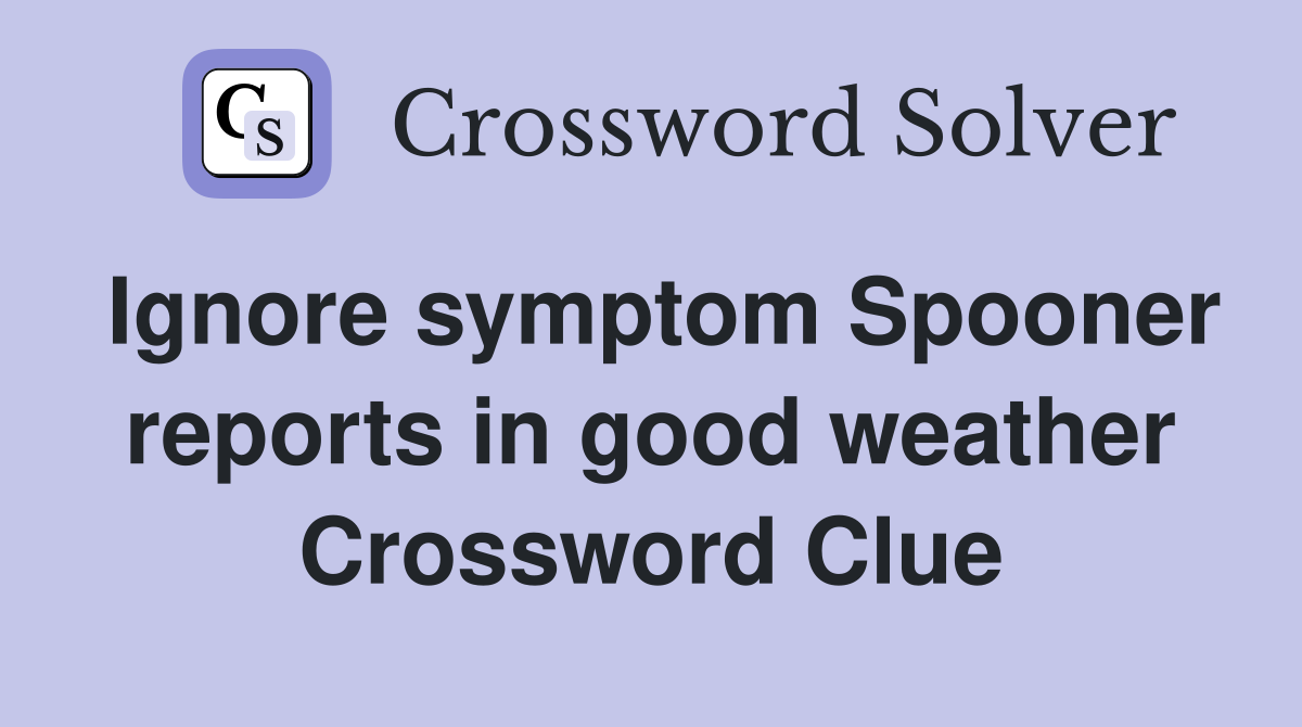 Ignore symptom Spooner reports in good weather Crossword Clue