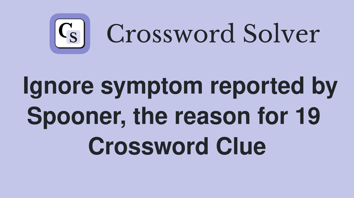 Ignore symptom reported by Spooner, the reason for 19  Crossword Clue