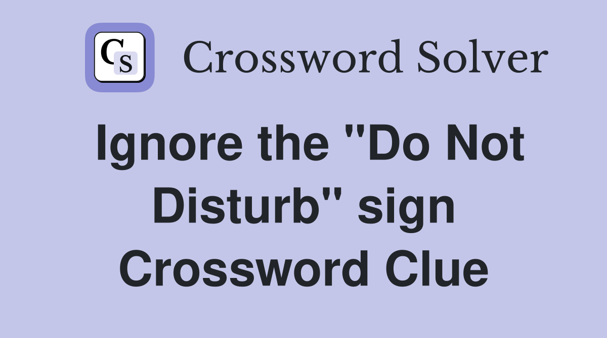 Ignore the "Do Not Disturb" sign Crossword Clue