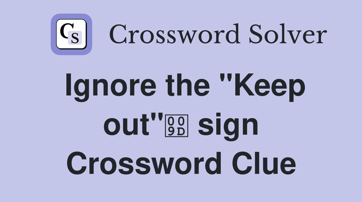 Ignore the "Keep out" sign Crossword Clue