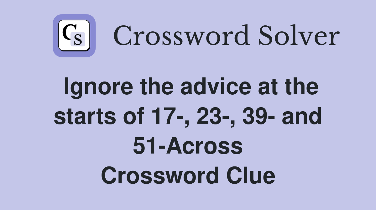 Ignore the advice at the starts of 17-, 23-, 39- and 51-Across Crossword Clue