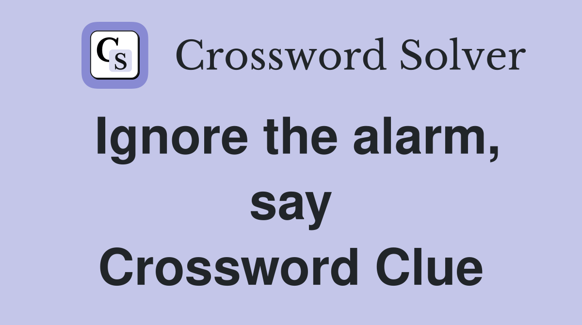 Ignore the alarm, say Crossword Clue