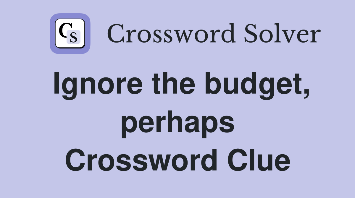Ignore the budget, perhaps Crossword Clue