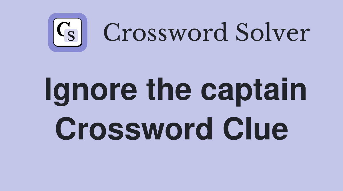 Ignore the captain Crossword Clue