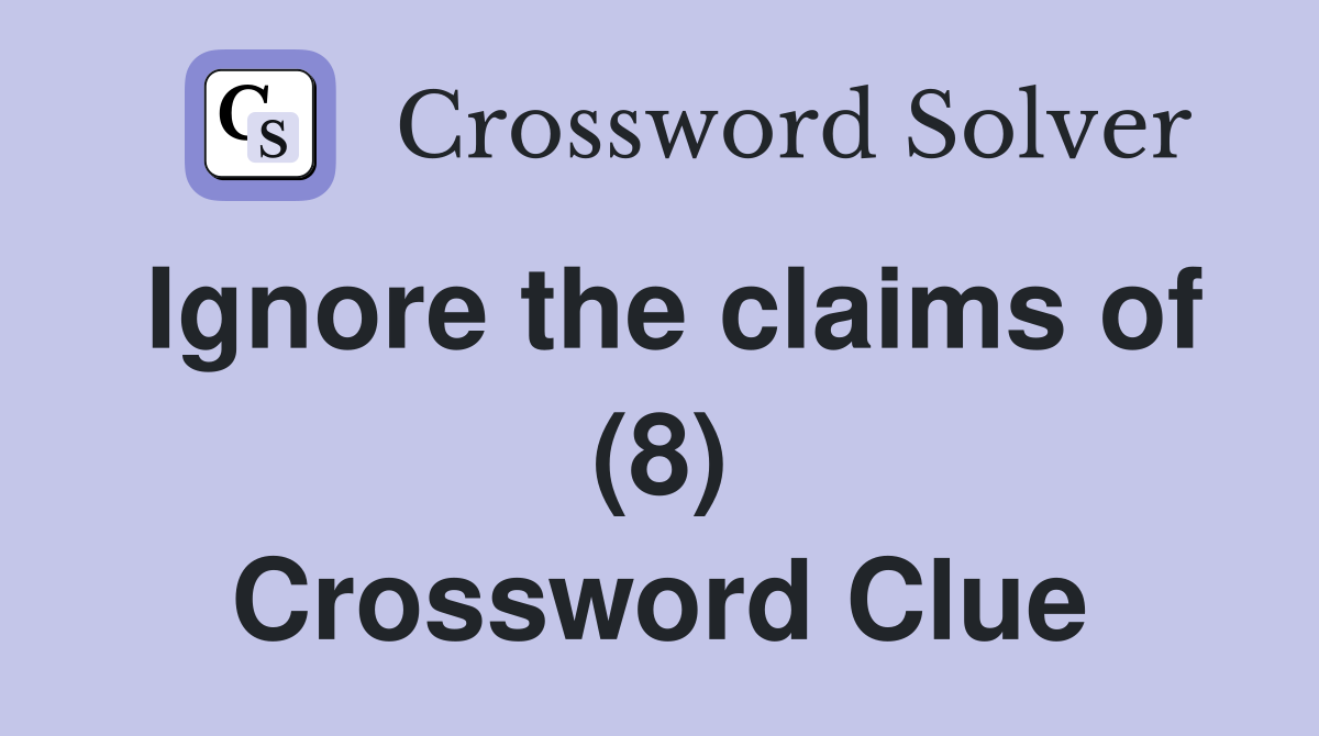 Ignore the claims of (8) Crossword Clue