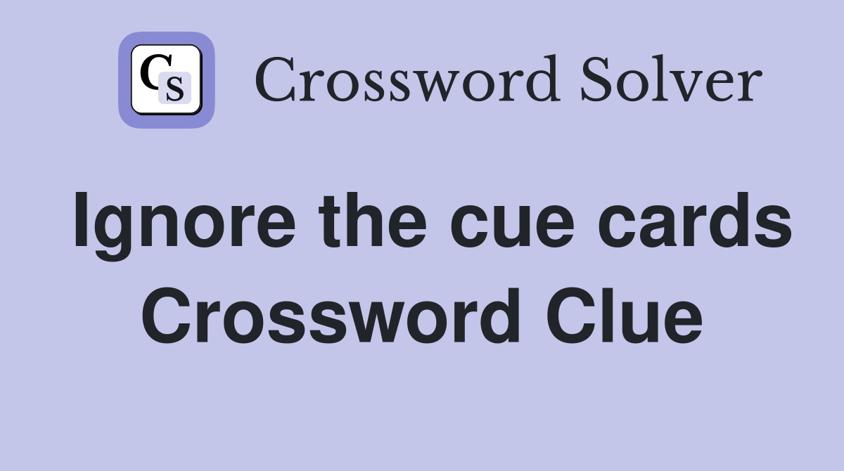 Ignore the cue cards Crossword Clue