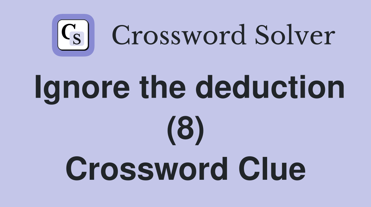 Ignore the deduction (8) Crossword Clue