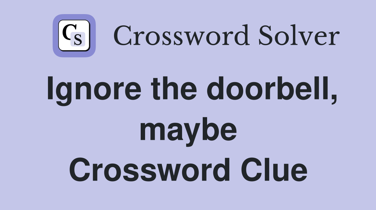 Ignore the doorbell, maybe Crossword Clue