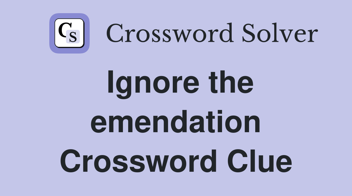 Ignore the emendation Crossword Clue