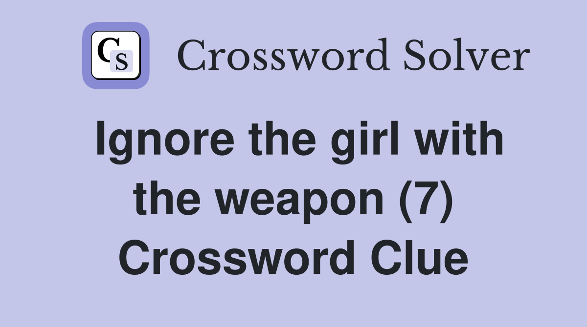 Ignore the girl with the weapon (7) Crossword Clue
