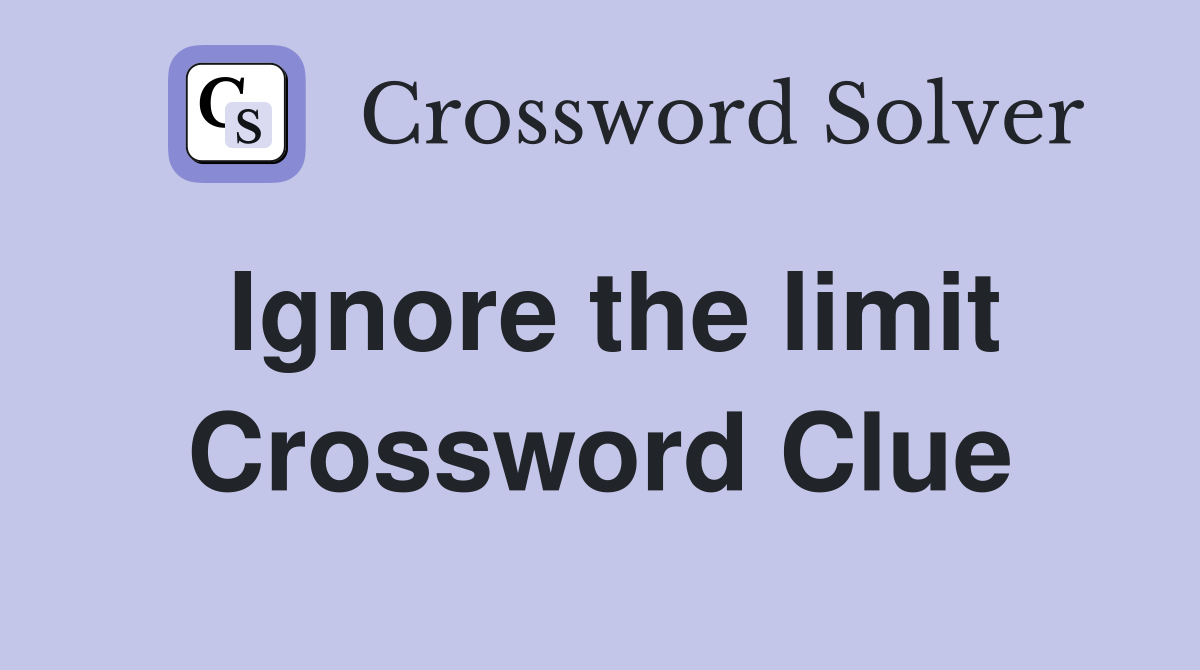 Ignore the limit Crossword Clue