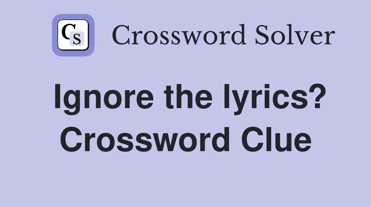 Ignore the lyrics? Crossword Clue