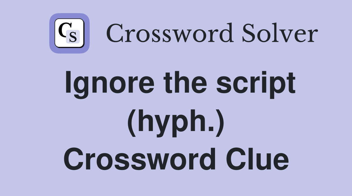 Ignore the script (hyph.) Crossword Clue
