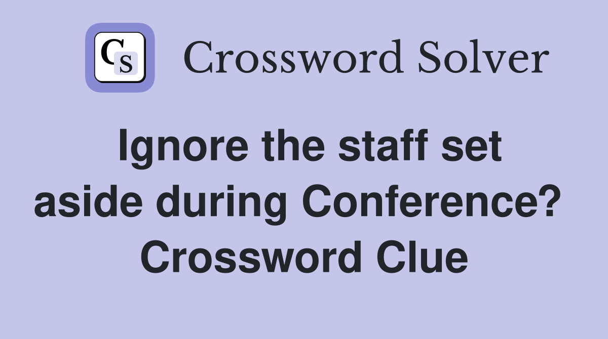 Ignore the staff set aside during Conference?  Crossword Clue