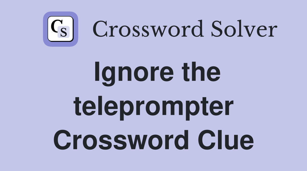 Ignore the teleprompter Crossword Clue